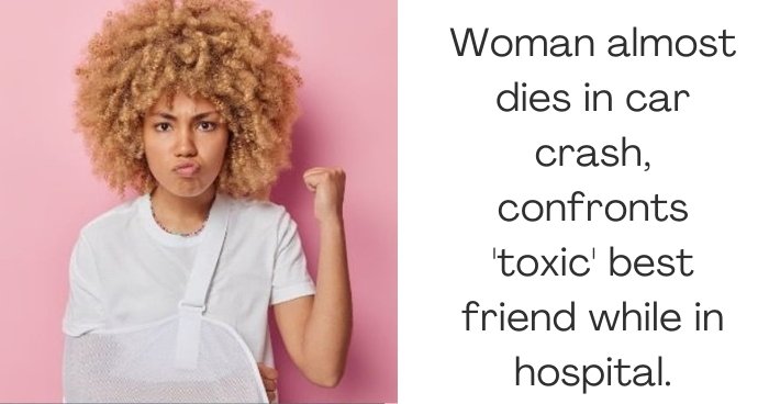 Woman almost dies in car crash, confronts 'toxic' best friend while in hospital.