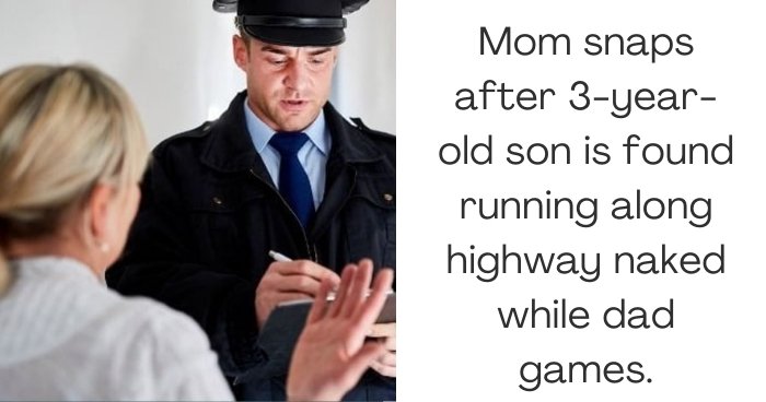 Mom snaps after 3-year-old son is found running along highway naked while dad games.