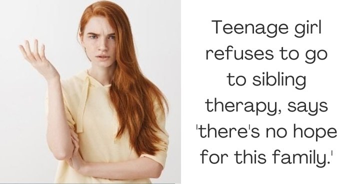 Teenage girl refuses to go to sibling therapy, says 'there's no hope for this family.'