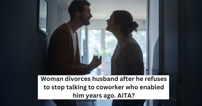 Woman divorces husband after he refuses to stop talking to coworker who enabled him years ago. AITA?