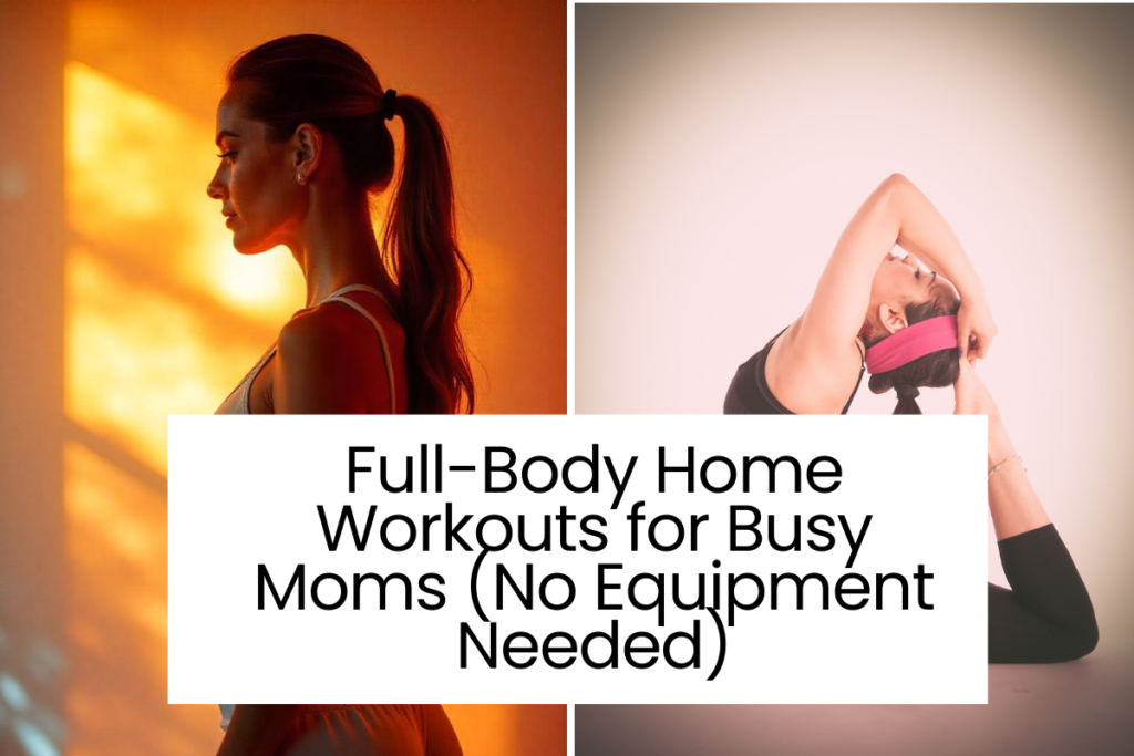 Full-Body Home Workouts for Busy Moms (No Equipment Needed)